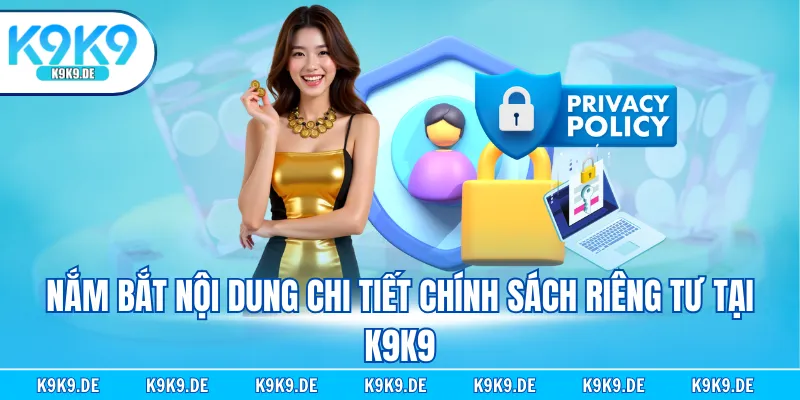 Nắm bắt nội dung chi tiết chính sách riêng tư tại K9K9